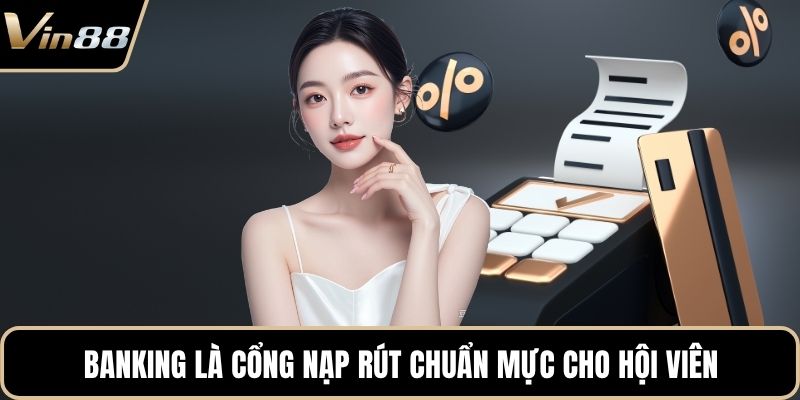 Banking là cổng nạp rút chuẩn mực cho hội viên