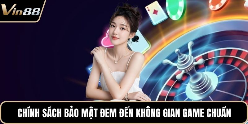 Chính sách bảo mật đem đến không gian game chuẩn