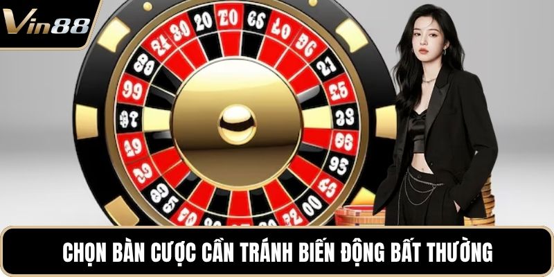 Chọn bàn cược cần tránh biến động bất thường