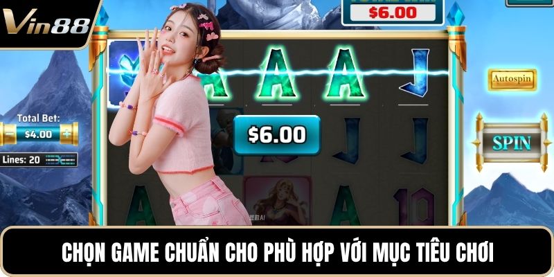 Chọn game chuẩn cho phù hợp với mục tiêu chơi