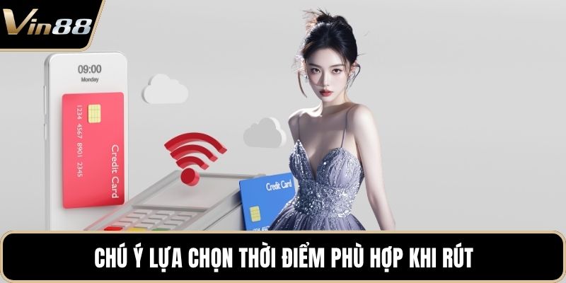 Chú ý lựa chọn thời điểm phù hợp khi rút