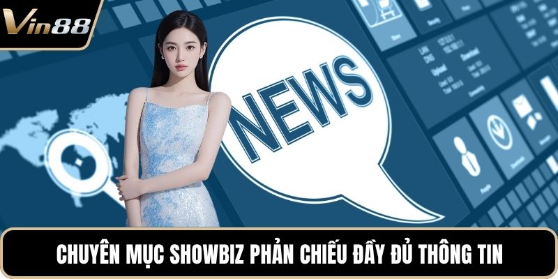 Chuyên mục showbiz phản chiếu đầy đủ thông tin