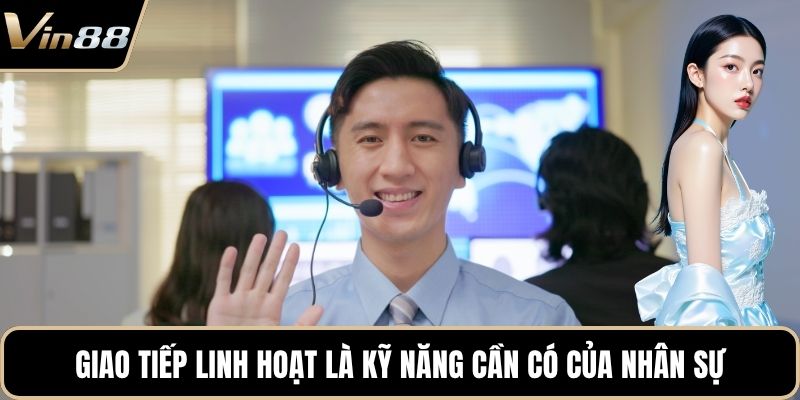 Giao tiếp linh hoạt là kỹ năng cần có của nhân sự
