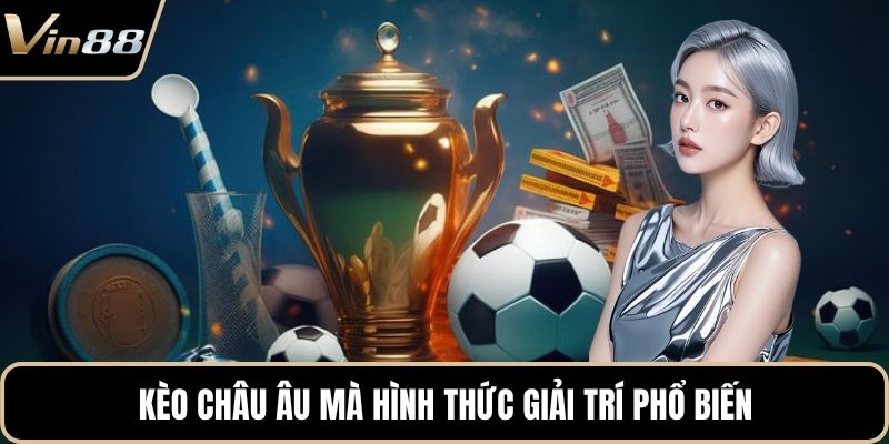 Kèo châu Âu mà hình thức giải trí phổ biến