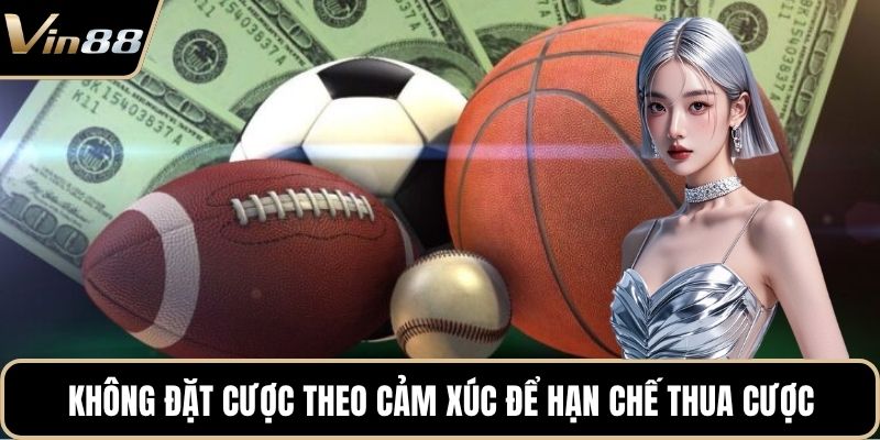 Không đặt cược theo cảm xúc để hạn chế thua cược