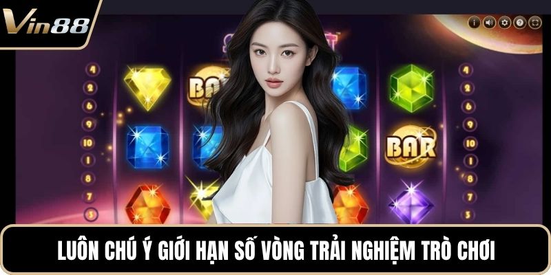 Luôn chú ý giới hạn số vòng trải nghiệm trò chơi