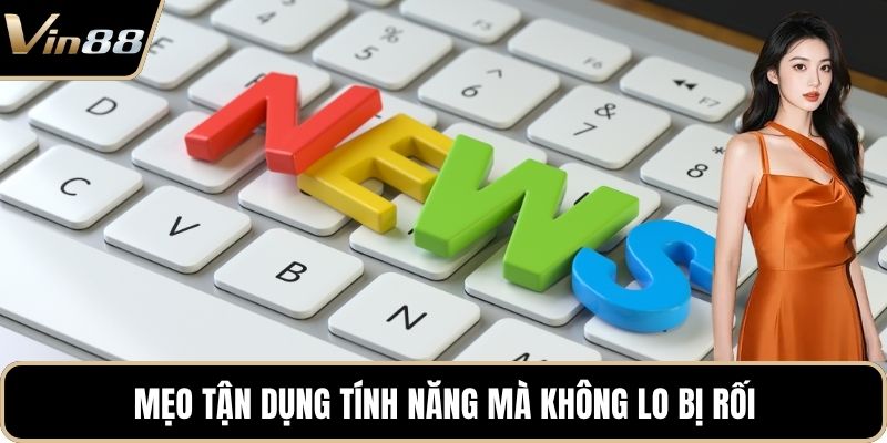 Mẹo tận dụng tính năng mà không lo bị rối