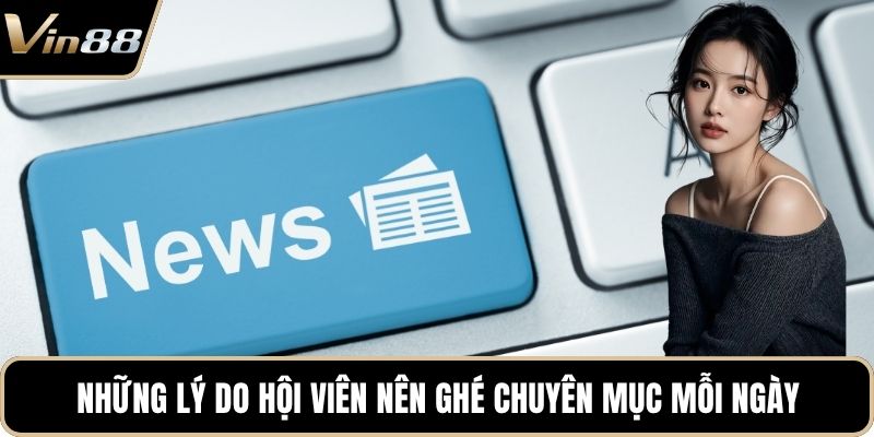 Những lý do hội viên nên ghé chuyên mục mỗi ngày