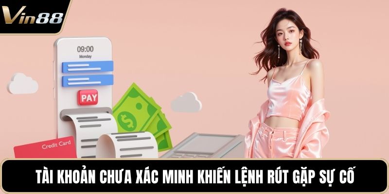 Tài khoản chưa xác minh khiến lệnh rút gặp sự cố