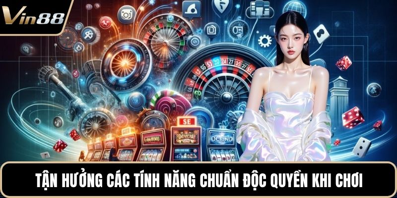Tận hưởng các tính năng chuẩn độc quyền khi chơi