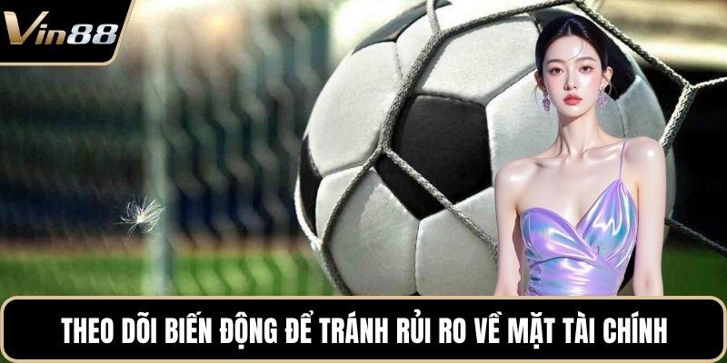 Theo dõi biến động để tránh rủi ro về mặt tài chính