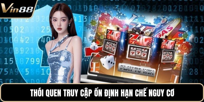 Thói quen truy cập ổn định hạn chế nguy cơ