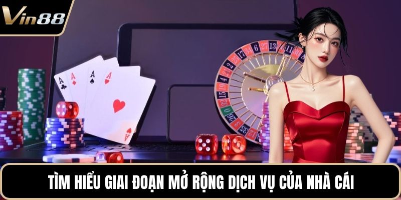 Tìm hiểu giai đoạn mở rộng dịch vụ của nhà cái