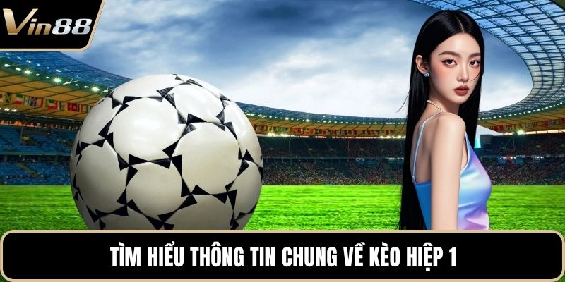 Tìm hiểu thông tin chung về kèo hiệp 1