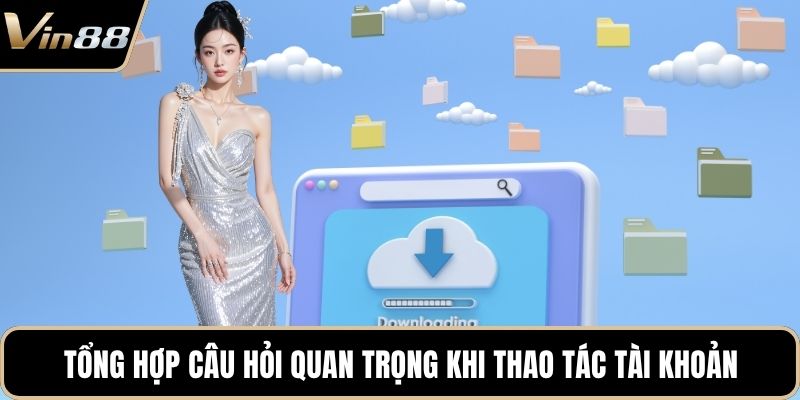 Tổng hợp câu hỏi quan trọng khi thao tác tài khoản