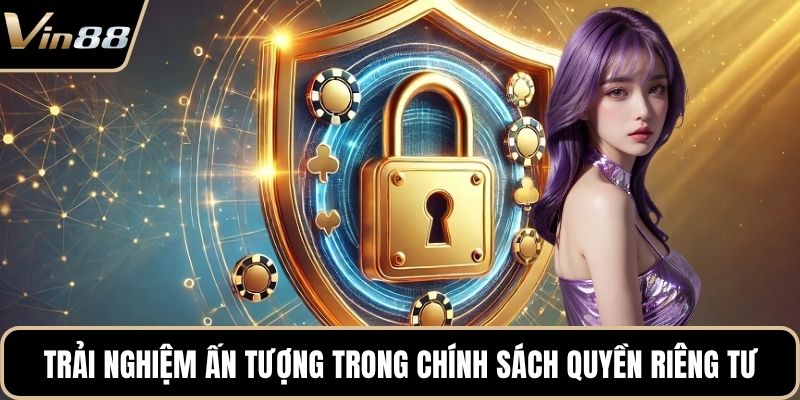 Trải nghiệm ấn tượng trong chính sách quyền riêng tư