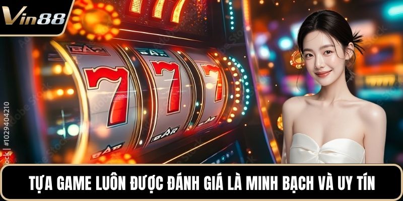 Tựa game luôn được đánh giá là minh bạch và uy tín