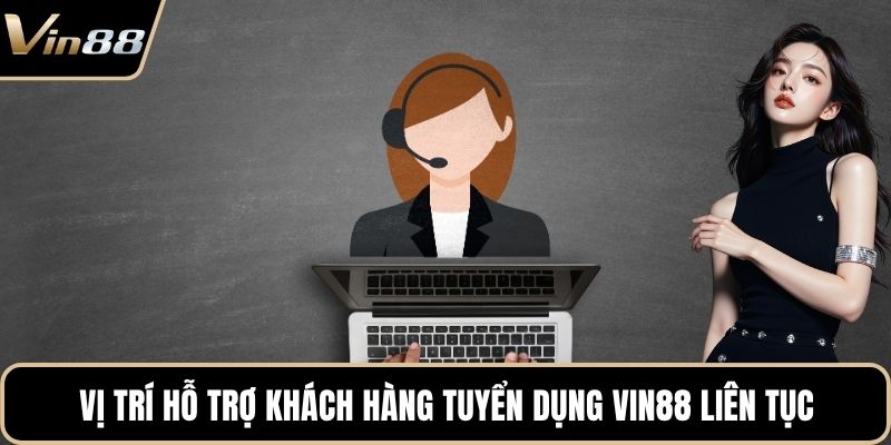 Vị trí hỗ trợ khách hàng tuyển dụng VIN88 liên tục